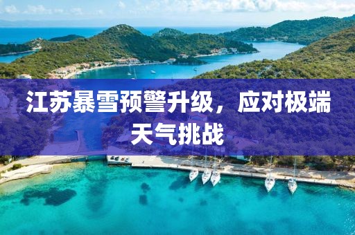 江苏暴雪预警升级，应对极端天气挑战