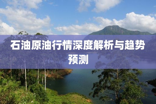 石油原油行情深度解析与趋势预测