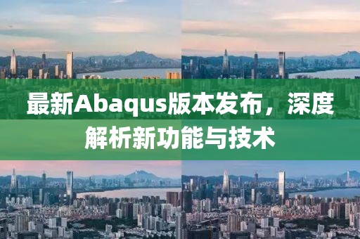 最新Abaqus版本发布，深度解析新功能与技术
