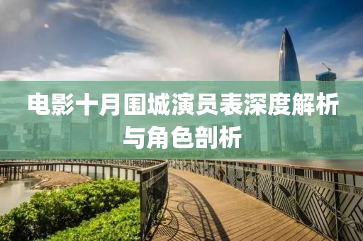 电影十月围城演员表深度解析与角色剖析