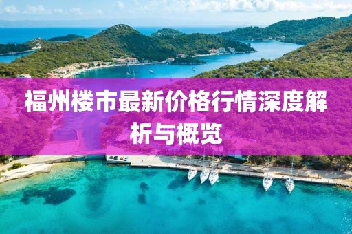 福州楼市最新价格行情深度解析与概览