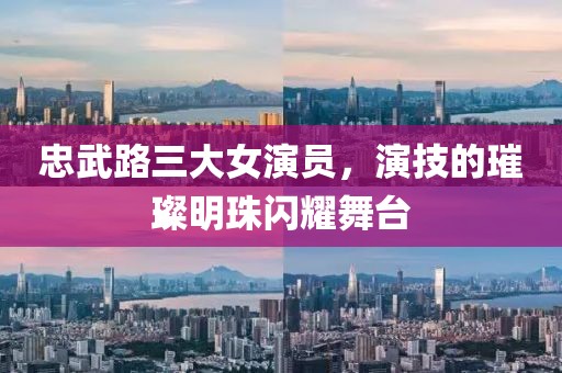 忠武路三大女演员，演技的璀璨明珠闪耀舞台
