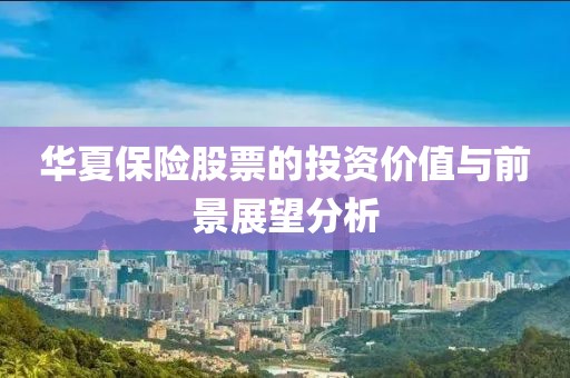 华夏保险股票的投资价值与前景展望分析