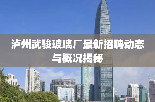 泸州武骏玻璃厂最新招聘动态与概况揭秘