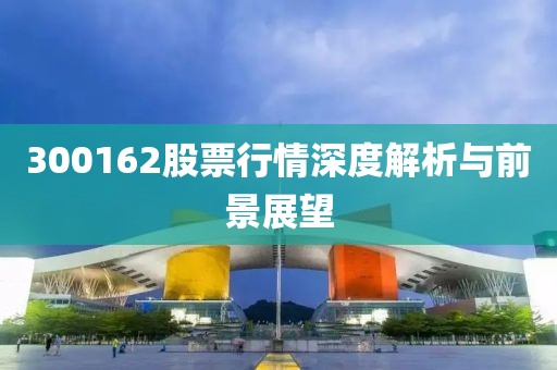 300162股票行情深度解析与前景展望