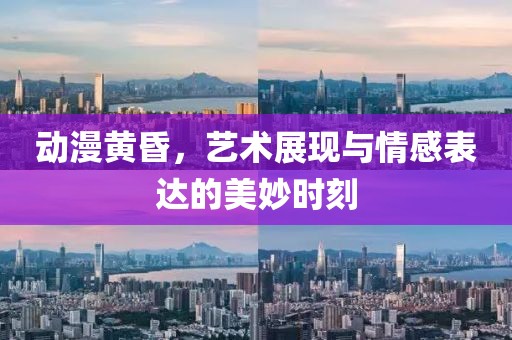 动漫黄昏，艺术展现与情感表达的美妙时刻