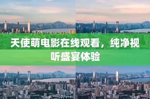 天使萌电影在线观看，纯净视听盛宴体验