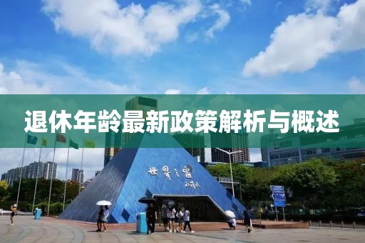 退休年龄最新政策解析与概述