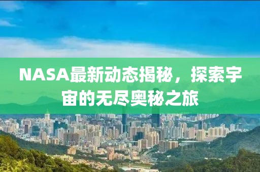NASA最新动态揭秘，探索宇宙的无尽奥秘之旅