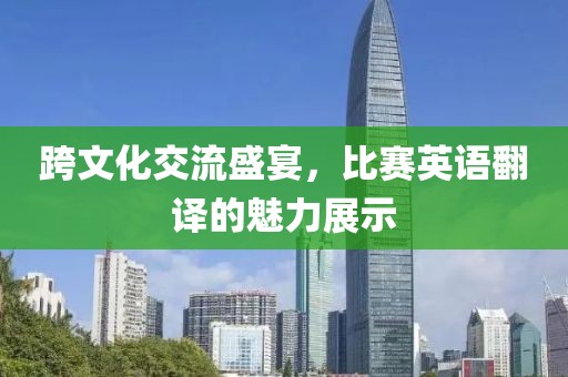 跨文化交流盛宴，比赛英语翻译的魅力展示