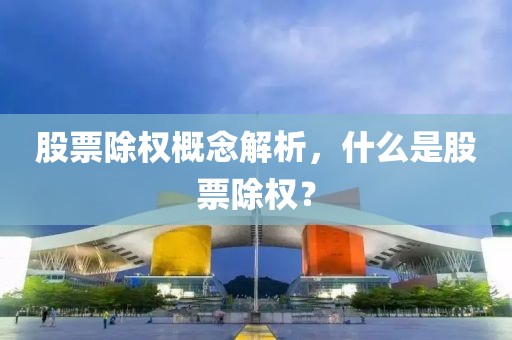 股票除权概念解析，什么是股票除权？