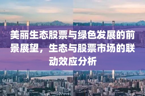 美丽生态股票与绿色发展的前景展望，生态与股票市场的联动效应分析