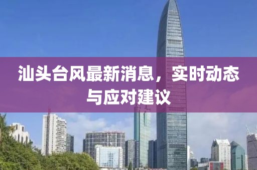 汕头台风最新消息，实时动态与应对建议