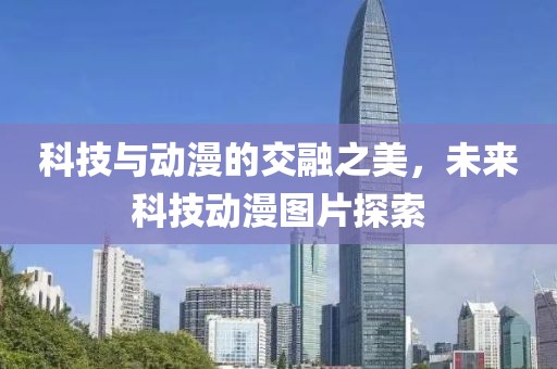 科技与动漫的交融之美，未来科技动漫图片探索