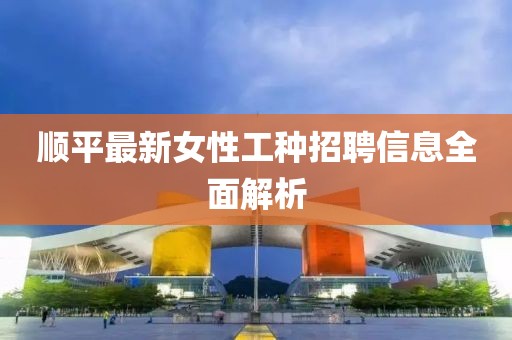 顺平最新女性工种招聘信息全面解析