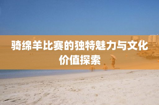 骑绵羊比赛的独特魅力与文化价值探索