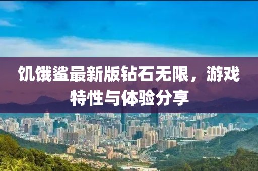 饥饿鲨最新版钻石无限，游戏特性与体验分享