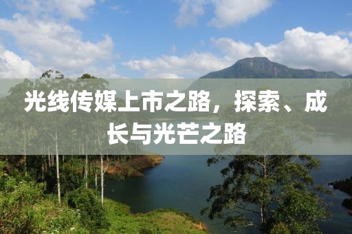 光线传媒上市之路，探索、成长与光芒之路
