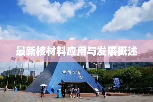 最新核材料应用与发展概述
