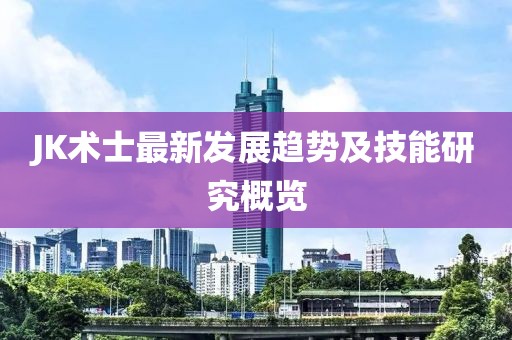 JK术士最新发展趋势及技能研究概览
