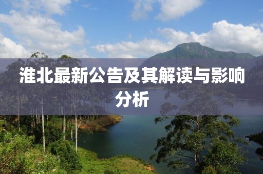 淮北最新公告及其解读与影响分析