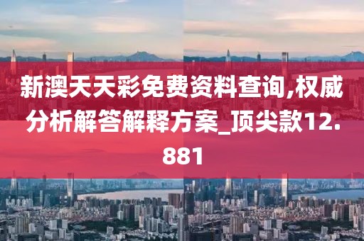 新澳天天彩免费资料查询,权威分析解答解释方案_顶尖款12.881