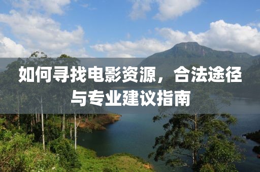 如何寻找电影资源，合法途径与专业建议指南