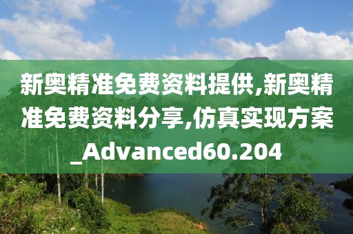 新奥精准免费资料提供,新奥精准免费资料分享,仿真实现方案_Advanced60.204