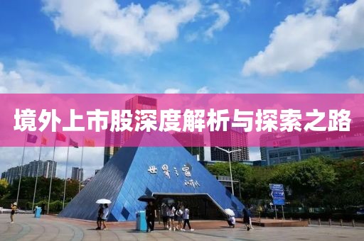 境外上市股深度解析与探索之路