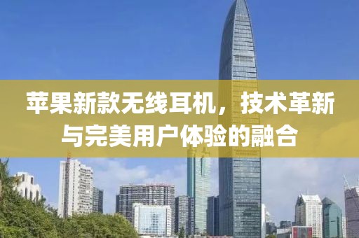 苹果新款无线耳机，技术革新与完美用户体验的融合