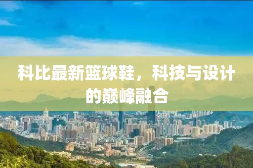 科比最新篮球鞋，科技与设计的巅峰融合
