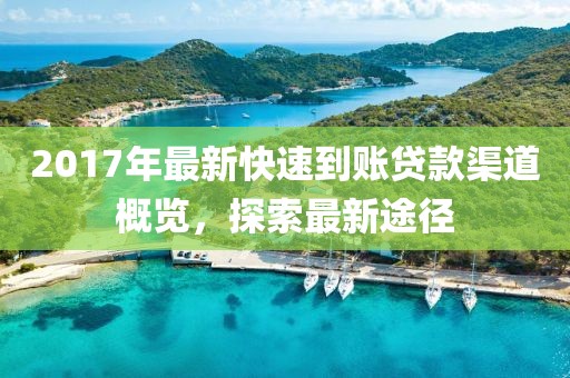 2017年最新快速到账贷款渠道概览，探索最新途径