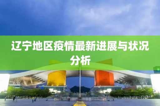 辽宁地区疫情最新进展与状况分析