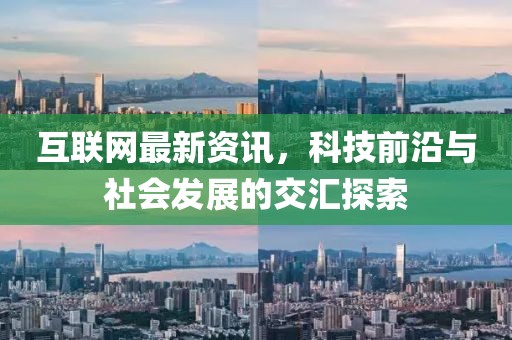 互联网最新资讯，科技前沿与社会发展的交汇探索