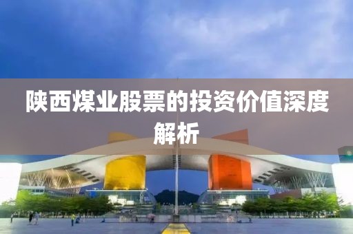 陕西煤业股票的投资价值深度解析