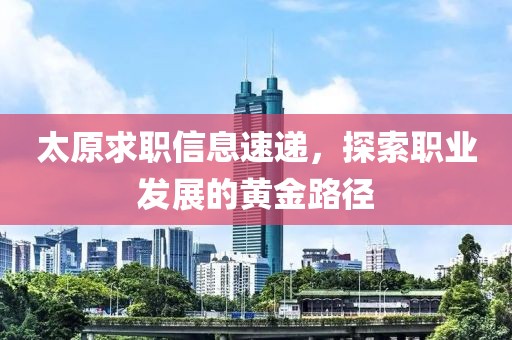 太原求职信息速递，探索职业发展的黄金路径