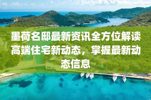 墨荷名邸最新资讯全方位解读高端住宅新动态，掌握最新动态信息