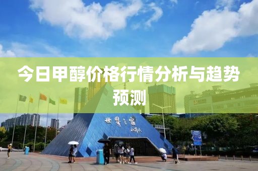 今日甲醇价格行情分析与趋势预测