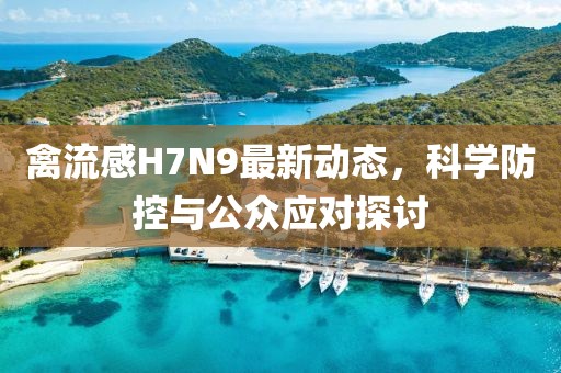 禽流感H7N9最新动态，科学防控与公众应对探讨