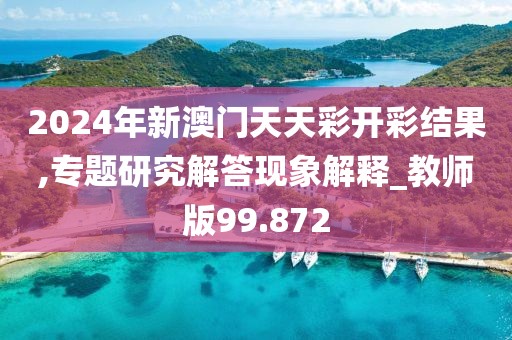 2024年新澳门天天彩开彩结果,专题研究解答现象解释_教师版99.872