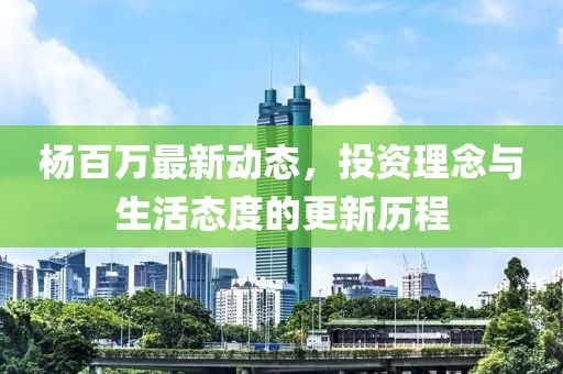 杨百万最新动态，投资理念与生活态度的更新历程
