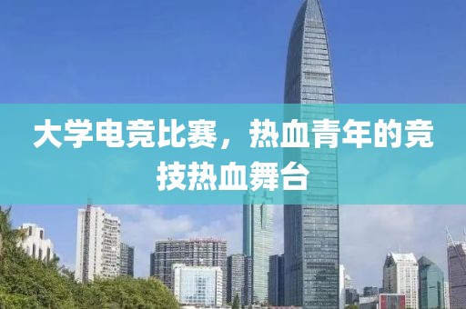 大学电竞比赛，热血青年的竞技热血舞台