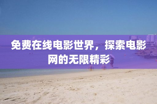 免费在线电影世界，探索电影网的无限精彩