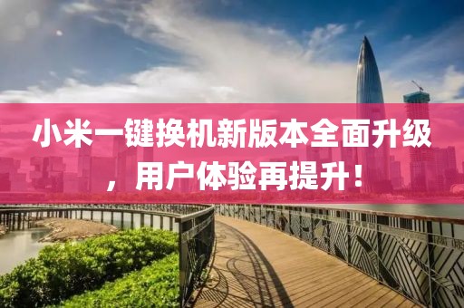 小米一键换机新版本全面升级，用户体验再提升！