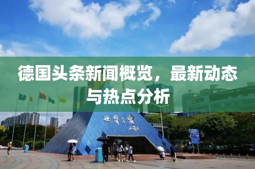 德国头条新闻概览，最新动态与热点分析