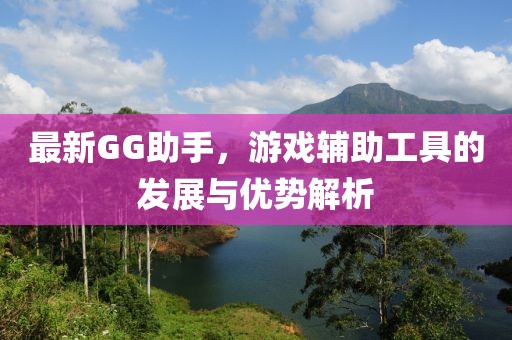 最新GG助手，游戏辅助工具的发展与优势解析