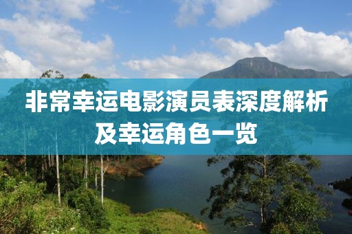 非常幸运电影演员表深度解析及幸运角色一览