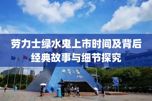 劳力士绿水鬼上市时间及背后经典故事与细节探究