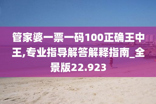 管家婆一票一码100正确王中王,专业指导解答解释指南_全景版22.923