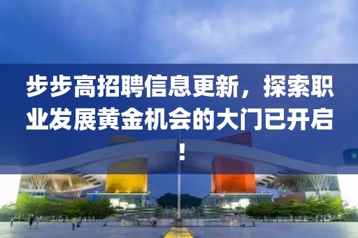 步步高招聘信息更新，探索职业发展黄金机会的大门已开启！